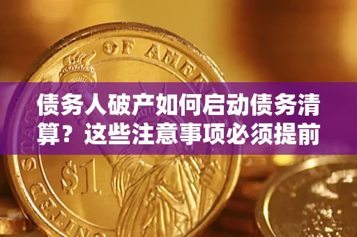 武汉债务人破产如何启动债务清算？这些注意事项必须提前知道