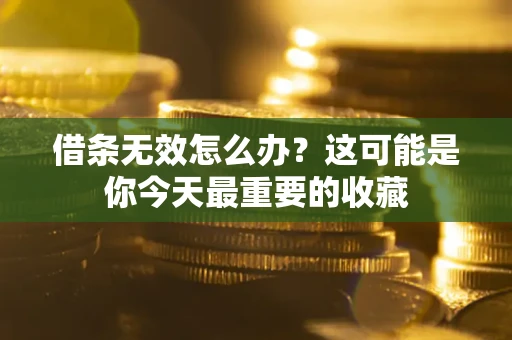 武汉借条无效怎么办？这可能是你今天最重要的收藏