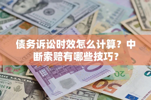 武汉债务诉讼时效怎么计算？中断索赔有哪些技巧？