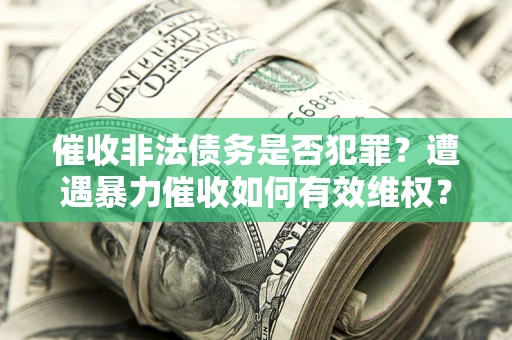 武汉催收非法债务是否犯罪？遭遇暴力催收如何有效维权？