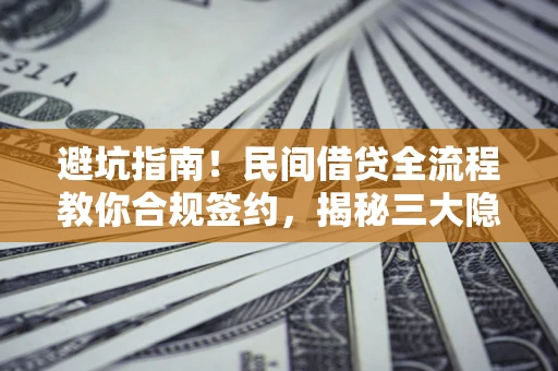 武汉避坑指南！民间借贷全流程教你合规签约，揭秘三大隐形陷阱