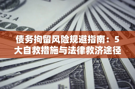 武汉债务拘留风险规避指南：5大自救措施与法律救济途径