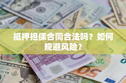 武汉抵押担保合同合法吗？如何规避风险？