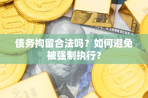 武汉债务拘留合法吗？如何避免被强制执行？