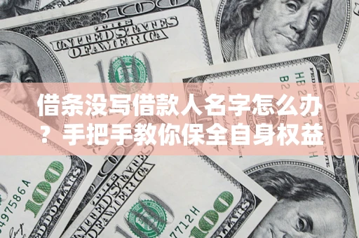 武汉借条没写借款人名字怎么办？手把手教你保全自身权益