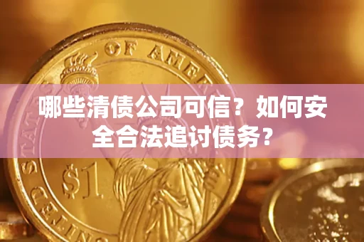 武汉哪些清债公司可信？如何安全合法追讨债务？