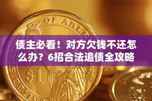 武汉债主必看！对方欠钱不还怎么办？6招合法追债全攻略