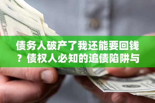 武汉债务人破产了我还能要回钱？债权人必知的追债陷阱与破局之道