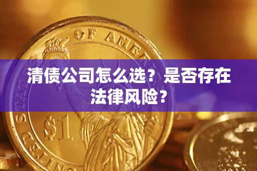 武汉清债公司怎么选？是否存在法律风险？
