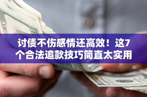 武汉讨债不伤感情还高效！这7个合法追款技巧简直太实用