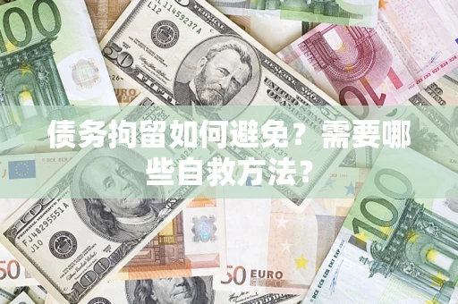 武汉债务拘留如何避免？需要哪些自救方法？