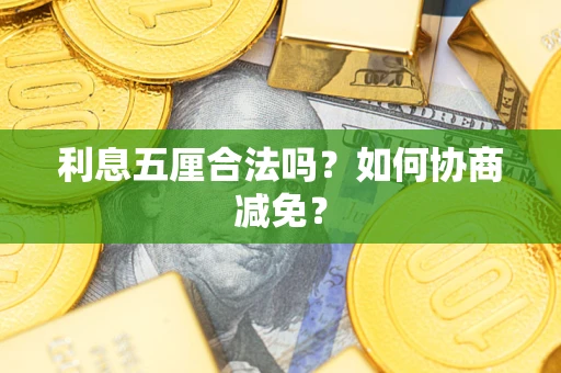 武汉利息五厘合法吗？如何协商减免？