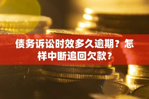 武汉债务诉讼时效多久逾期？怎样中断追回欠款？
