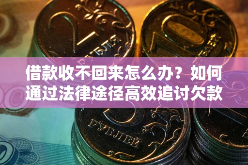 武汉借款收不回来怎么办？如何通过法律途径高效追讨欠款？