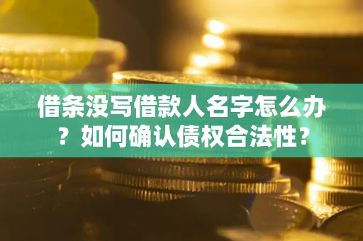 武汉借条没写借款人名字怎么办？如何确认债权合法性？