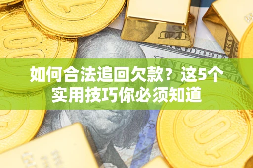 武汉如何合法追回欠款？这5个实用技巧你必须知道