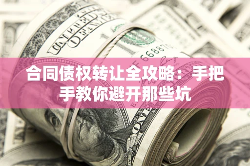 武汉合同债权转让全攻略：手把手教你避开那些坑