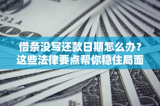 武汉借条没写还款日期怎么办？这些法律要点帮你稳住局面