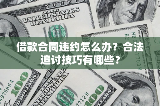 武汉借款合同违约怎么办？合法追讨技巧有哪些？