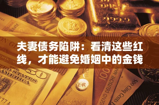 武汉夫妻债务陷阱：看清这些红线，才能避免婚姻中的金钱危机