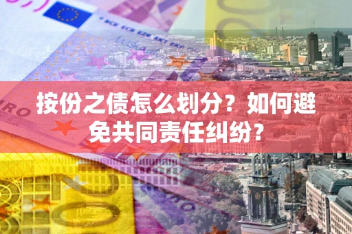 武汉按份之债怎么划分？如何避免共同责任纠纷？