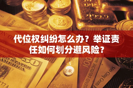 武汉代位权纠纷怎么办？举证责任如何划分避风险？