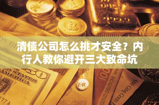 武汉清债公司怎么挑才安全?内行人教你避开三大致命坑 武汉清债公司怎么挑才安全?内行人教你避开三大致命坑