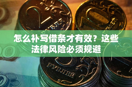 武汉怎么补写借条才有效？这些法律风险必须规避