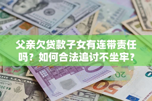 武汉父亲欠贷款子女有连带责任吗？如何合法追讨不坐牢？