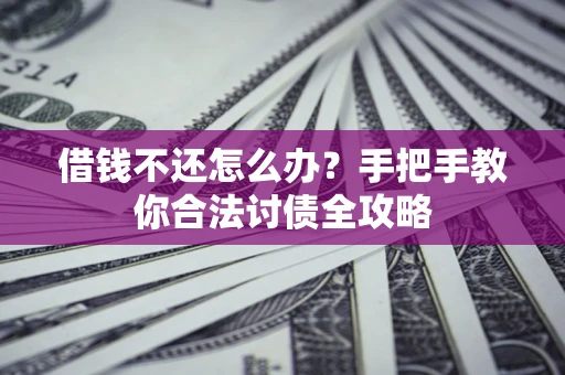 武汉借钱不还怎么办？手把手教你合法讨债全攻略