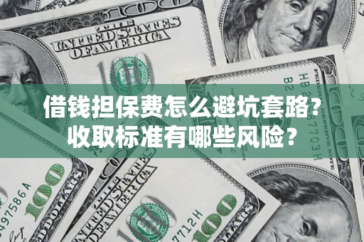 武汉借钱担保费怎么避坑套路？收取标准有哪些风险？