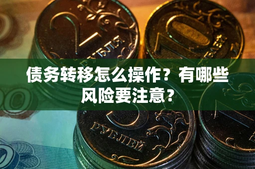 武汉债务转移怎么操作？有哪些风险要注意？