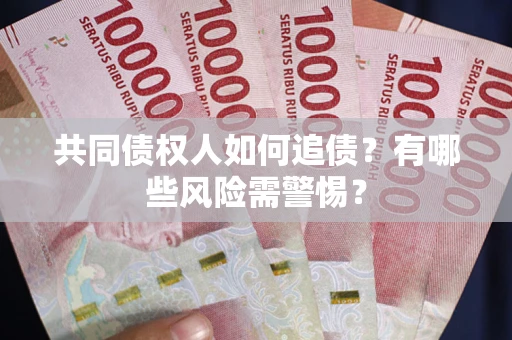 武汉共同债权人如何追债？有哪些风险需警惕？