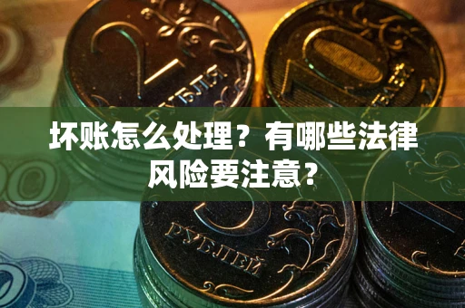 武汉坏账怎么处理？有哪些法律风险要注意？