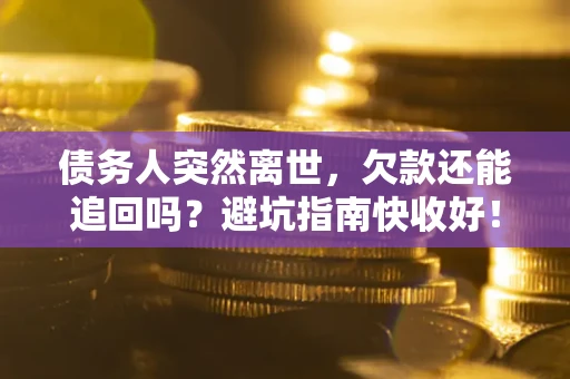 武汉债务人突然离世，欠款还能追回吗？避坑指南快收好！