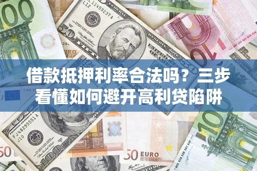 武汉借款抵押利率合法吗？三步看懂如何避开高利贷陷阱