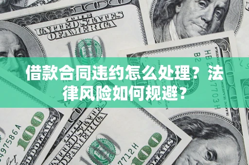 武汉借款合同违约怎么处理？法律风险如何规避？