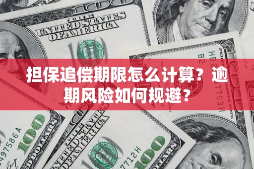 武汉担保追偿期限怎么计算？逾期风险如何规避？