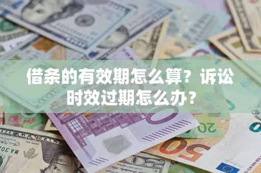 武汉借条的有效期怎么算？诉讼时效过期怎么办？