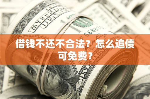 武汉借钱不还不合法？怎么追债可免费？