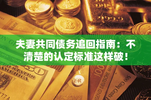 武汉夫妻共同债务追回指南：不清楚的认定标准这样破！