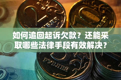 武汉如何追回起诉欠款？还能采取哪些法律手段有效解决？