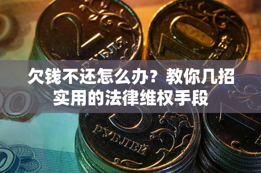 武汉欠钱不还怎么办？教你几招实用的法律维权手段
