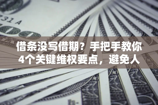 武汉借条没写借期？手把手教你4个关键维权要点，避免人财两空