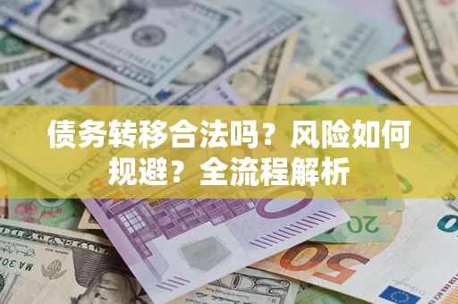 武汉债务转移合法吗？风险如何规避？全流程解析