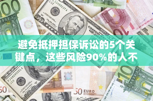 武汉避免抵押担保诉讼的5个关键点，这些风险90%的人不知道！