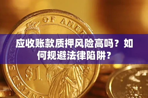武汉应收账款质押风险高吗？如何规避法律陷阱？