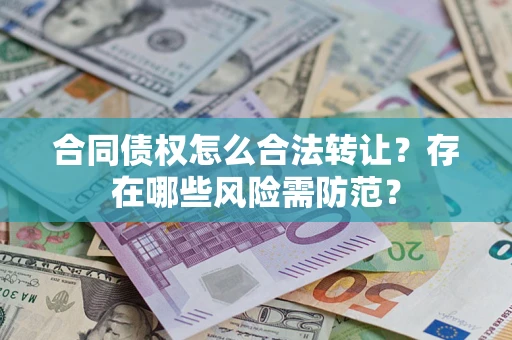 武汉合同债权怎么合法转让？存在哪些风险需防范？