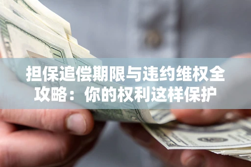 武汉担保追偿期限与违约维权全攻略：你的权利这样保护