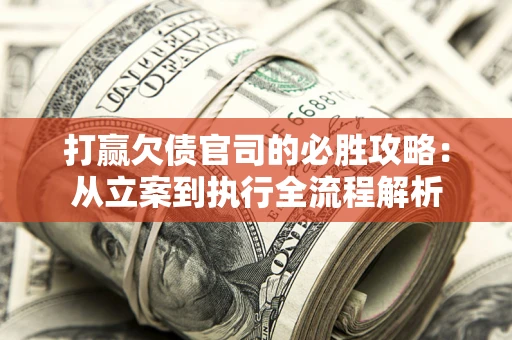 武汉打赢欠债官司的必胜攻略：从立案到执行全流程解析